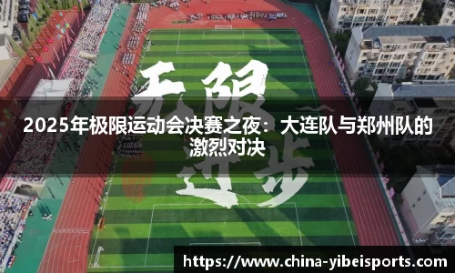 2025年极限运动会决赛之夜：大连队与郑州队的激烈对决