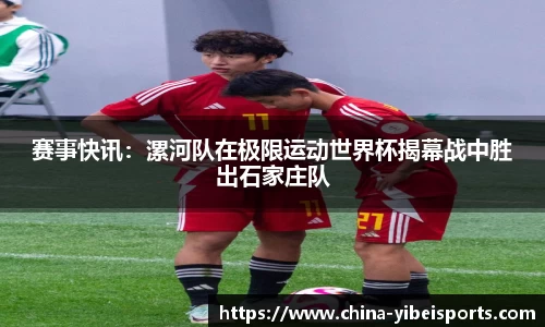 赛事快讯：漯河队在极限运动世界杯揭幕战中胜出石家庄队