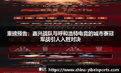 重磅预告：嘉兴战队与呼和浩特电竞的城市赛冠军战引人入胜对决