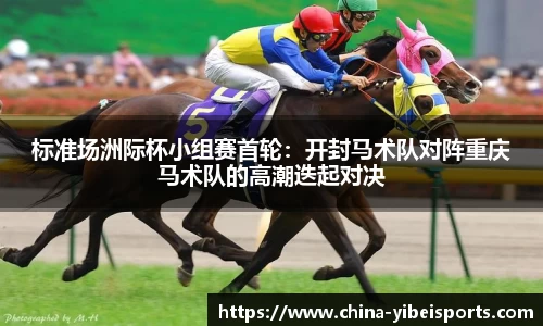 标准场洲际杯小组赛首轮：开封马术队对阵重庆马术队的高潮迭起对决