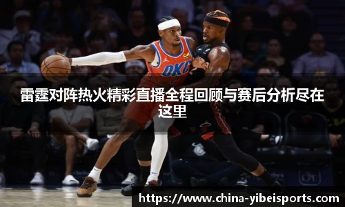 雷霆对阵热火精彩直播全程回顾与赛后分析尽在这里